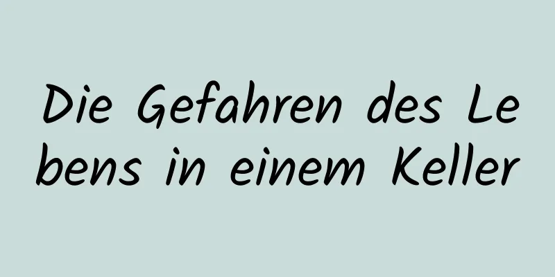 Die Gefahren des Lebens in einem Keller