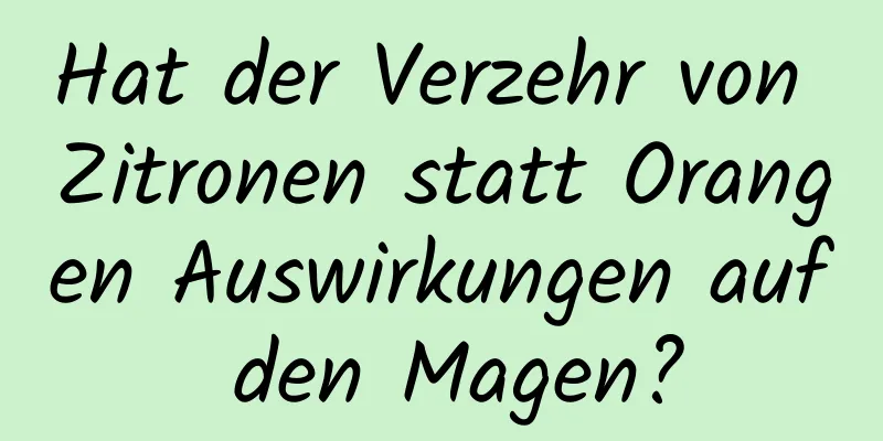 Hat der Verzehr von Zitronen statt Orangen Auswirkungen auf den Magen?