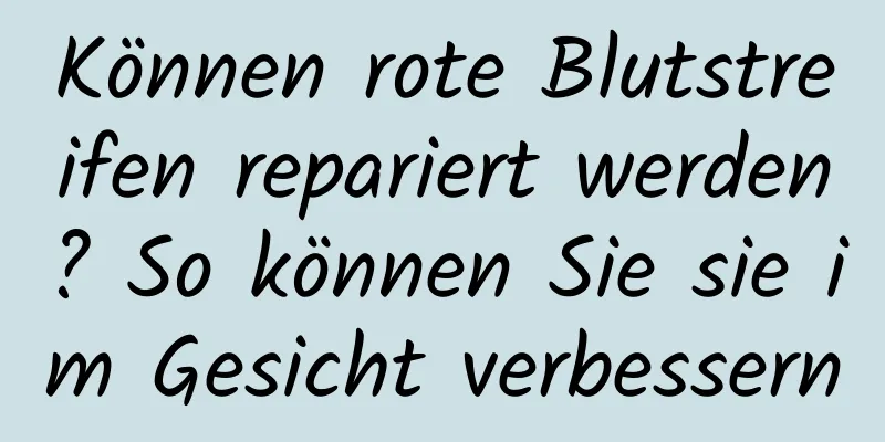 Können rote Blutstreifen repariert werden? So können Sie sie im Gesicht verbessern