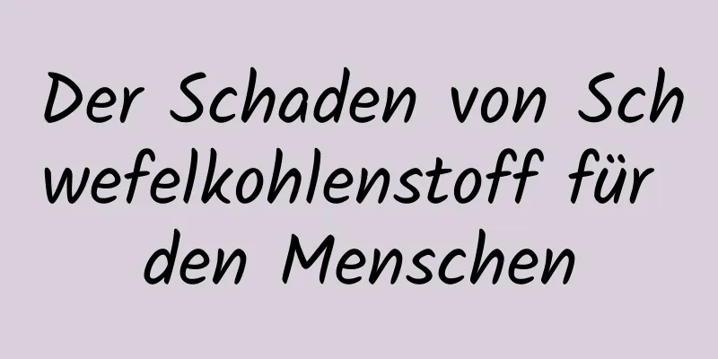 Der Schaden von Schwefelkohlenstoff für den Menschen