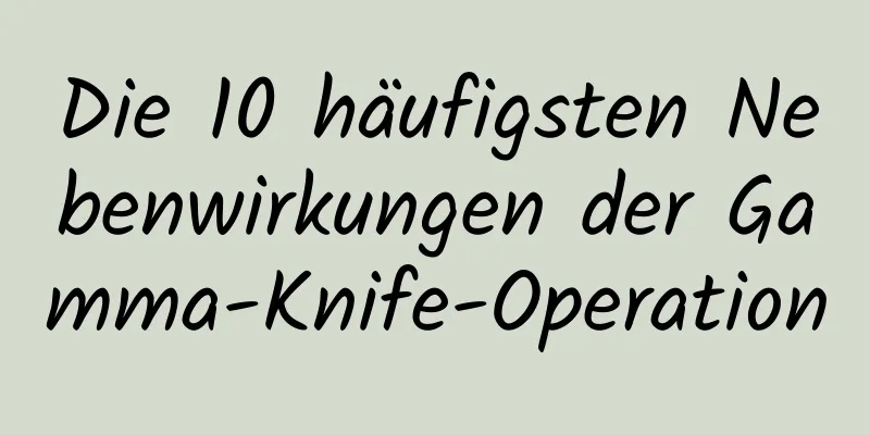 Die 10 häufigsten Nebenwirkungen der Gamma-Knife-Operation