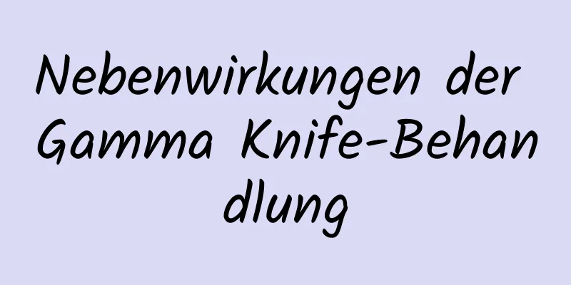 Nebenwirkungen der Gamma Knife-Behandlung