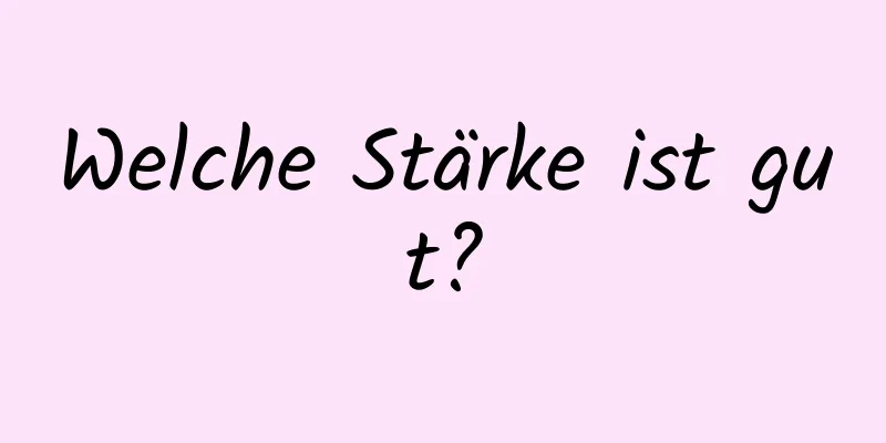 Welche Stärke ist gut?