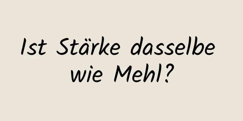Ist Stärke dasselbe wie Mehl?