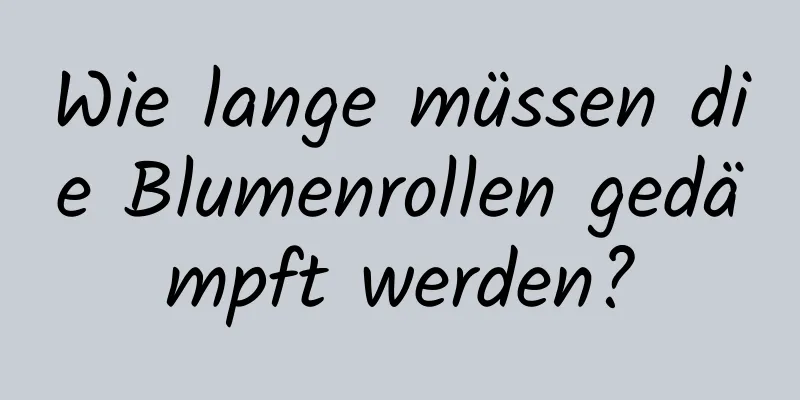 Wie lange müssen die Blumenrollen gedämpft werden?
