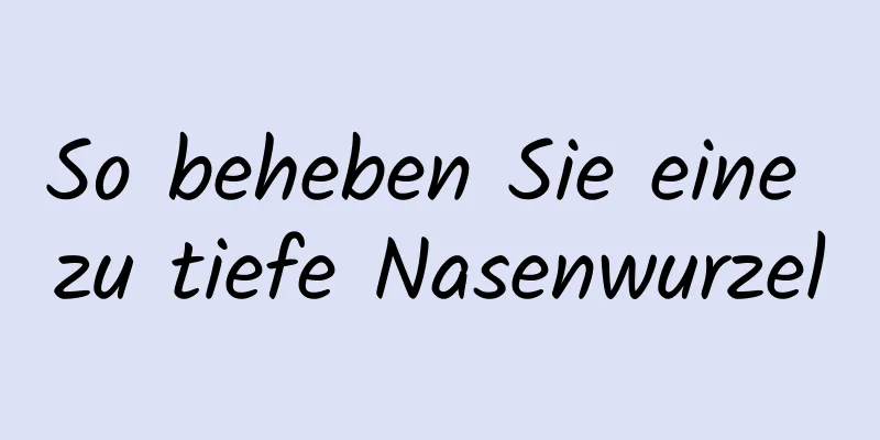 So beheben Sie eine zu tiefe Nasenwurzel