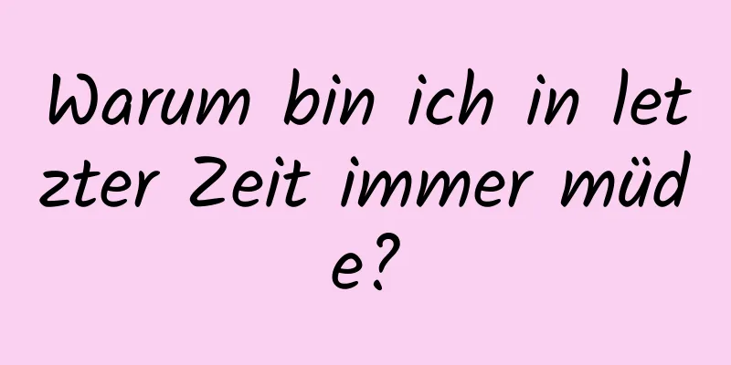 Warum bin ich in letzter Zeit immer müde?