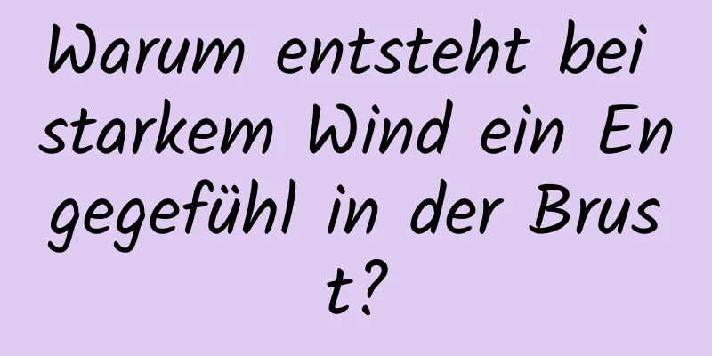 Warum entsteht bei starkem Wind ein Engegefühl in der Brust?