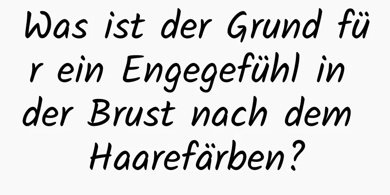 Was ist der Grund für ein Engegefühl in der Brust nach dem Haarefärben?