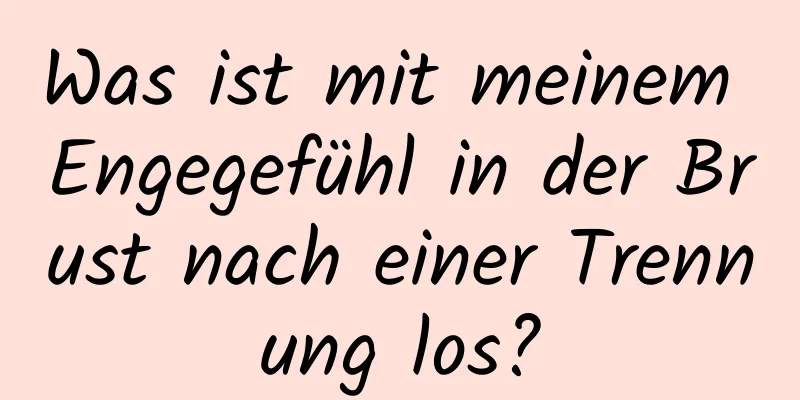 Was ist mit meinem Engegefühl in der Brust nach einer Trennung los?