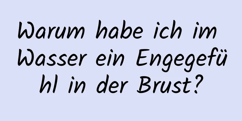 Warum habe ich im Wasser ein Engegefühl in der Brust?