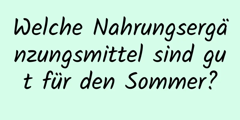 Welche Nahrungsergänzungsmittel sind gut für den Sommer?