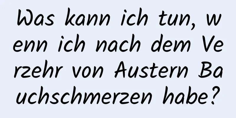 Was kann ich tun, wenn ich nach dem Verzehr von Austern Bauchschmerzen habe?