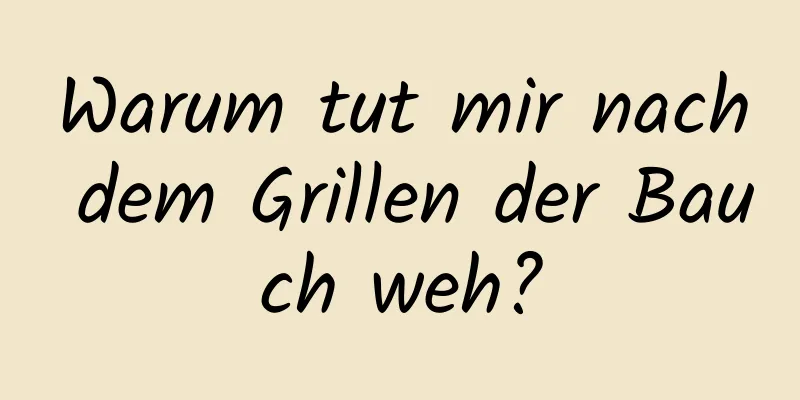 Warum tut mir nach dem Grillen der Bauch weh?