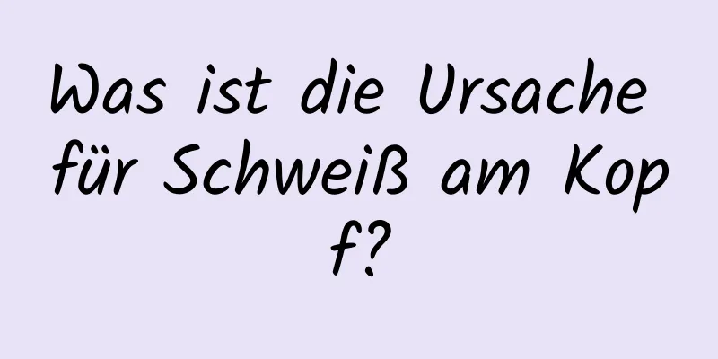 Was ist die Ursache für Schweiß am Kopf?