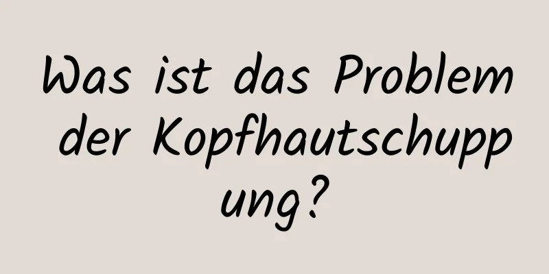 Was ist das Problem der Kopfhautschuppung?