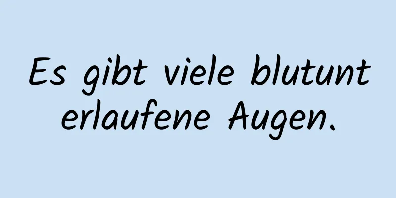 Es gibt viele blutunterlaufene Augen.