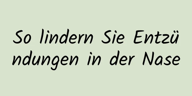 So lindern Sie Entzündungen in der Nase