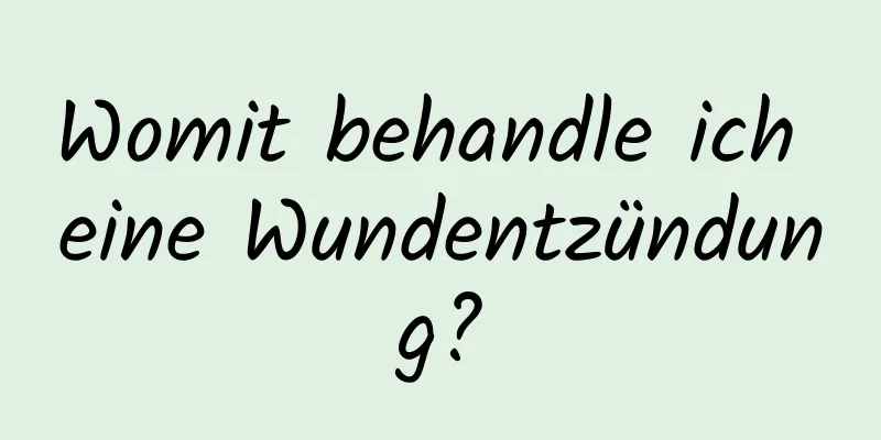 Womit behandle ich eine Wundentzündung?
