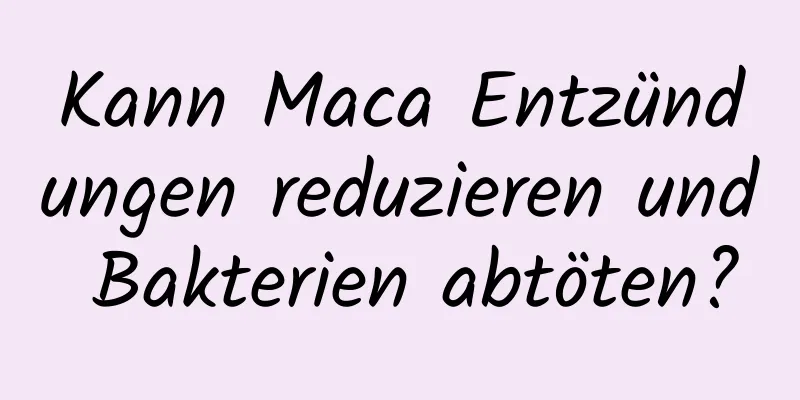 Kann Maca Entzündungen reduzieren und Bakterien abtöten?