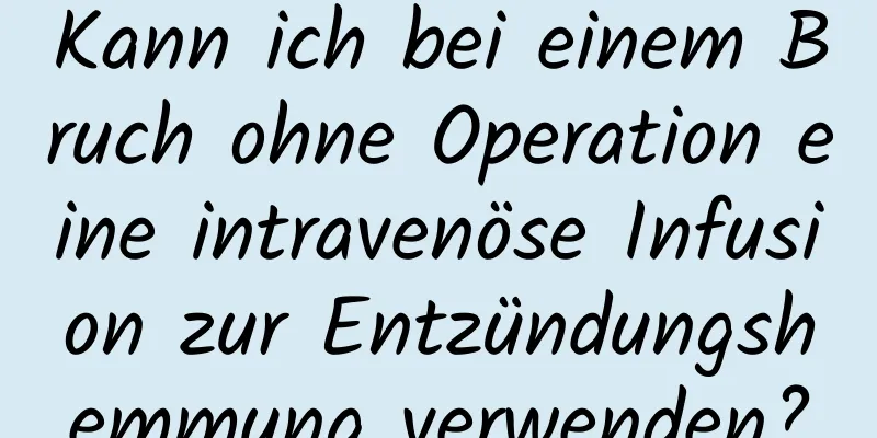 Kann ich bei einem Bruch ohne Operation eine intravenöse Infusion zur Entzündungshemmung verwenden?