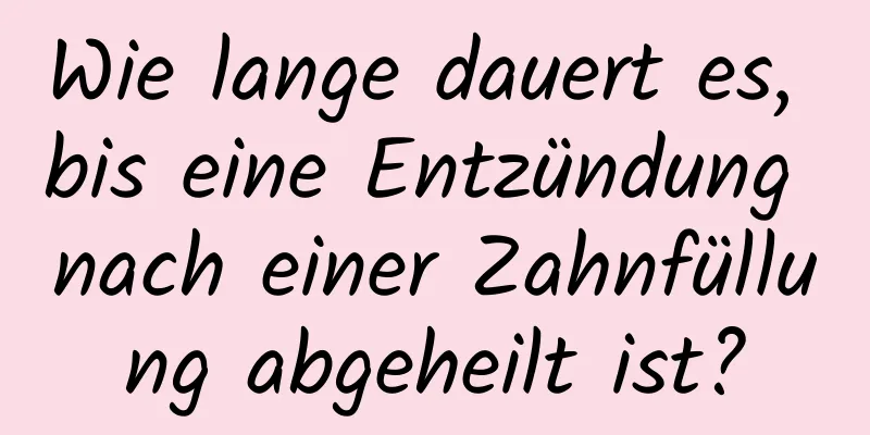 Wie lange dauert es, bis eine Entzündung nach einer Zahnfüllung abgeheilt ist?