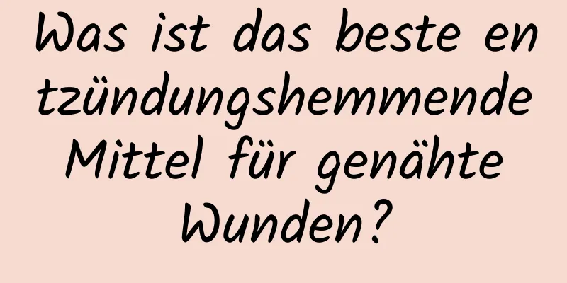 Was ist das beste entzündungshemmende Mittel für genähte Wunden?