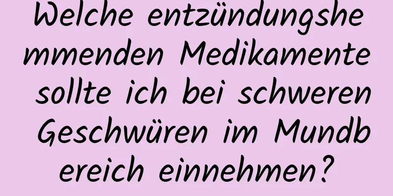 Welche entzündungshemmenden Medikamente sollte ich bei schweren Geschwüren im Mundbereich einnehmen?