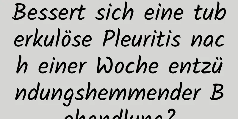Bessert sich eine tuberkulöse Pleuritis nach einer Woche entzündungshemmender Behandlung?