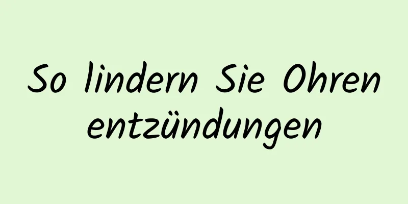 So lindern Sie Ohrenentzündungen
