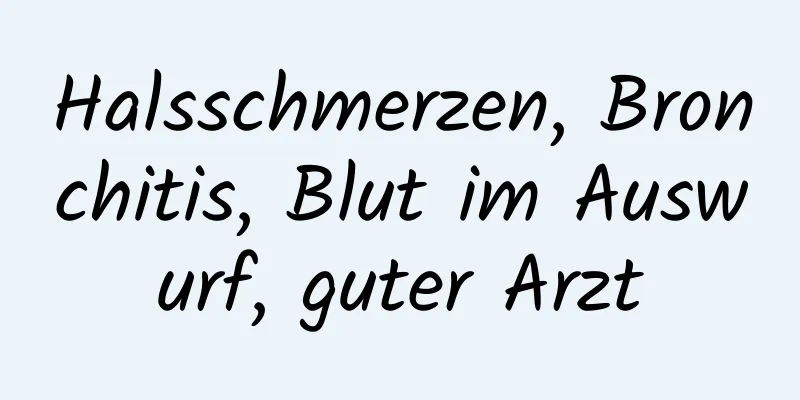 Halsschmerzen, Bronchitis, Blut im Auswurf, guter Arzt