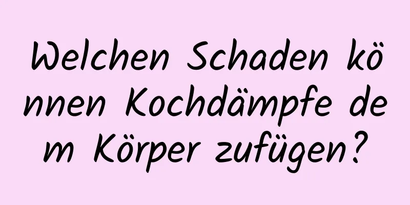 Welchen Schaden können Kochdämpfe dem Körper zufügen?