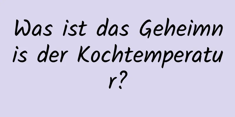 Was ist das Geheimnis der Kochtemperatur?