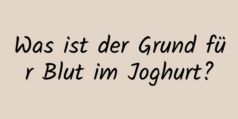 Was ist der Grund für Blut im Joghurt?