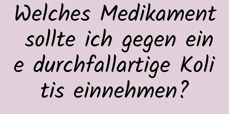 Welches Medikament sollte ich gegen eine durchfallartige Kolitis einnehmen?