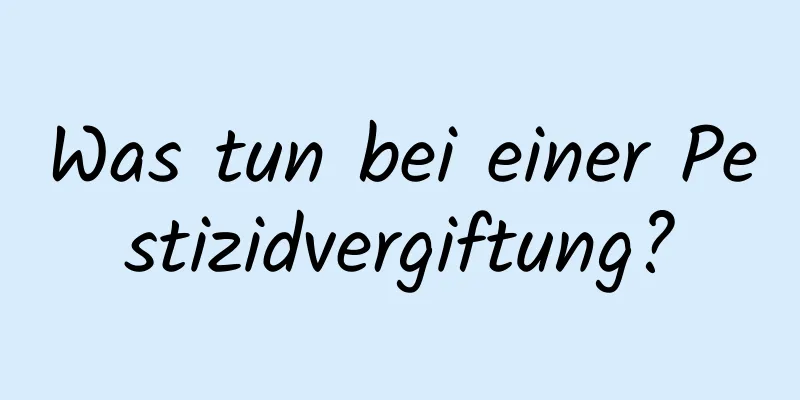 Was tun bei einer Pestizidvergiftung?