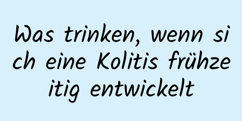 Was trinken, wenn sich eine Kolitis frühzeitig entwickelt