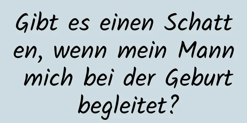 Gibt es einen Schatten, wenn mein Mann mich bei der Geburt begleitet?