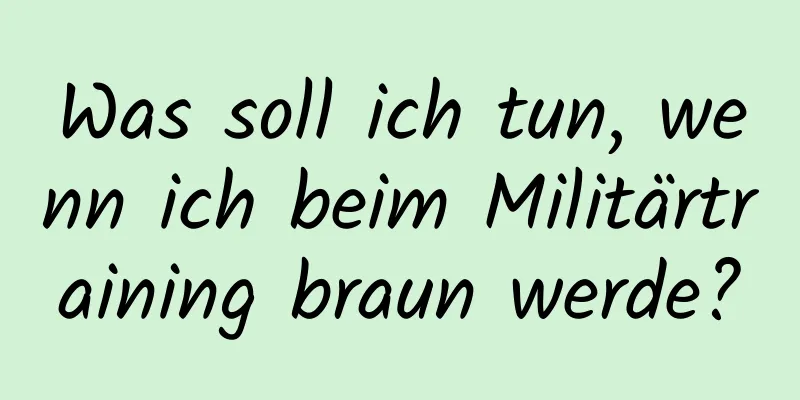 Was soll ich tun, wenn ich beim Militärtraining braun werde?