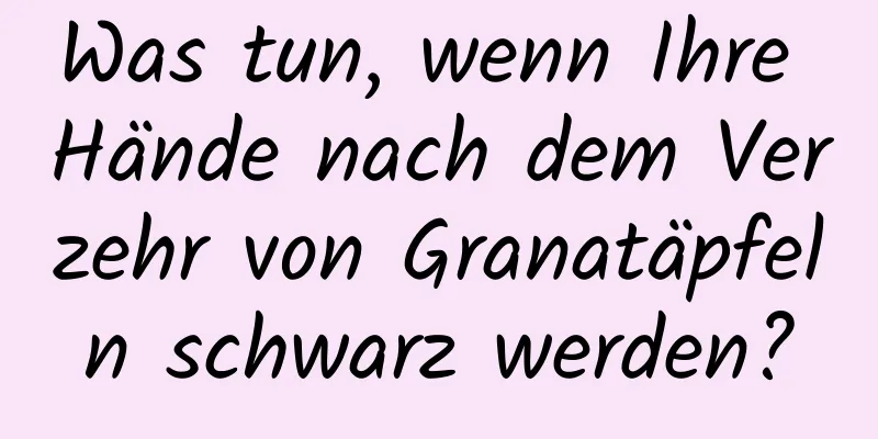Was tun, wenn Ihre Hände nach dem Verzehr von Granatäpfeln schwarz werden?