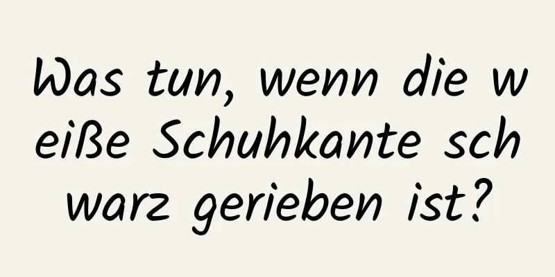 Was tun, wenn die weiße Schuhkante schwarz gerieben ist?