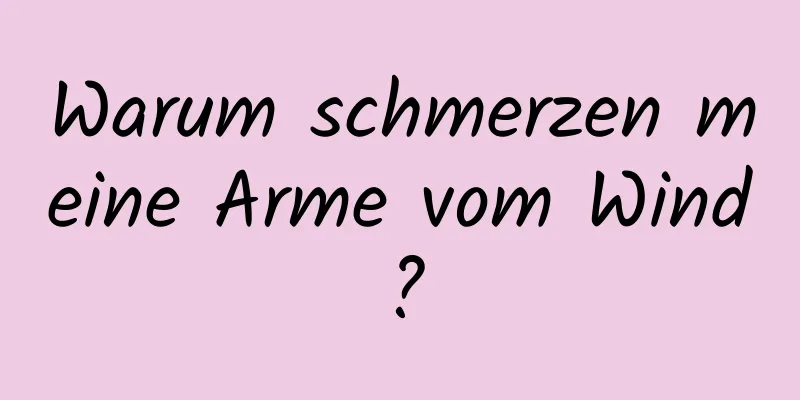 Warum schmerzen meine Arme vom Wind?