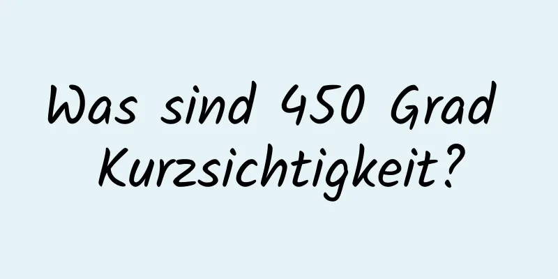 Was sind 450 Grad Kurzsichtigkeit?