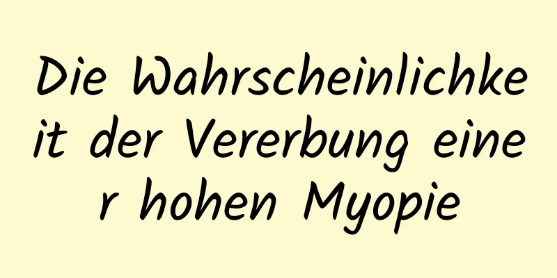Die Wahrscheinlichkeit der Vererbung einer hohen Myopie
