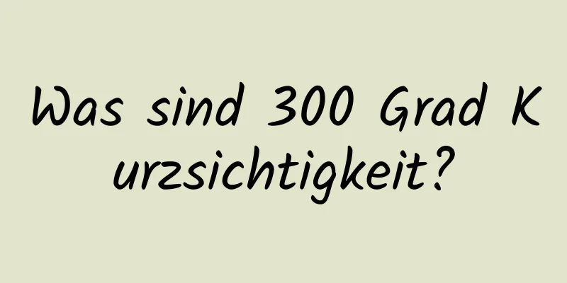 Was sind 300 Grad Kurzsichtigkeit?