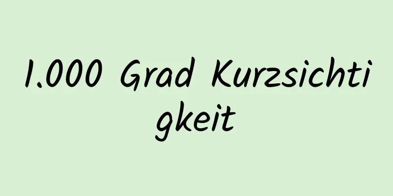 1.000 Grad Kurzsichtigkeit
