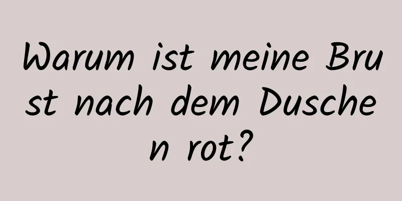 Warum ist meine Brust nach dem Duschen rot?