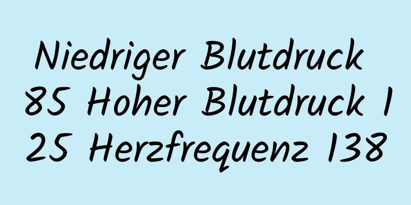 Niedriger Blutdruck 85 Hoher Blutdruck 125 Herzfrequenz 138