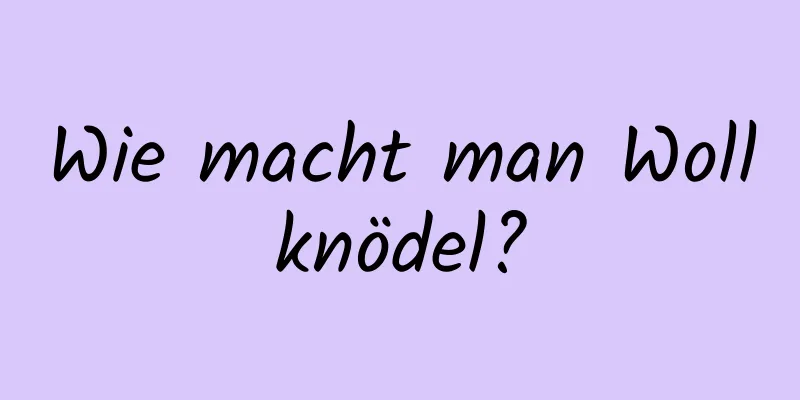 Wie macht man Wollknödel?