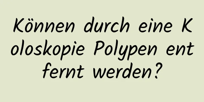 Können durch eine Koloskopie Polypen entfernt werden?
